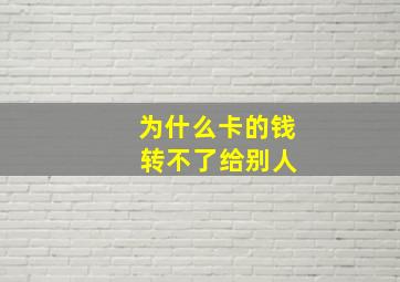 为什么卡的钱 转不了给别人